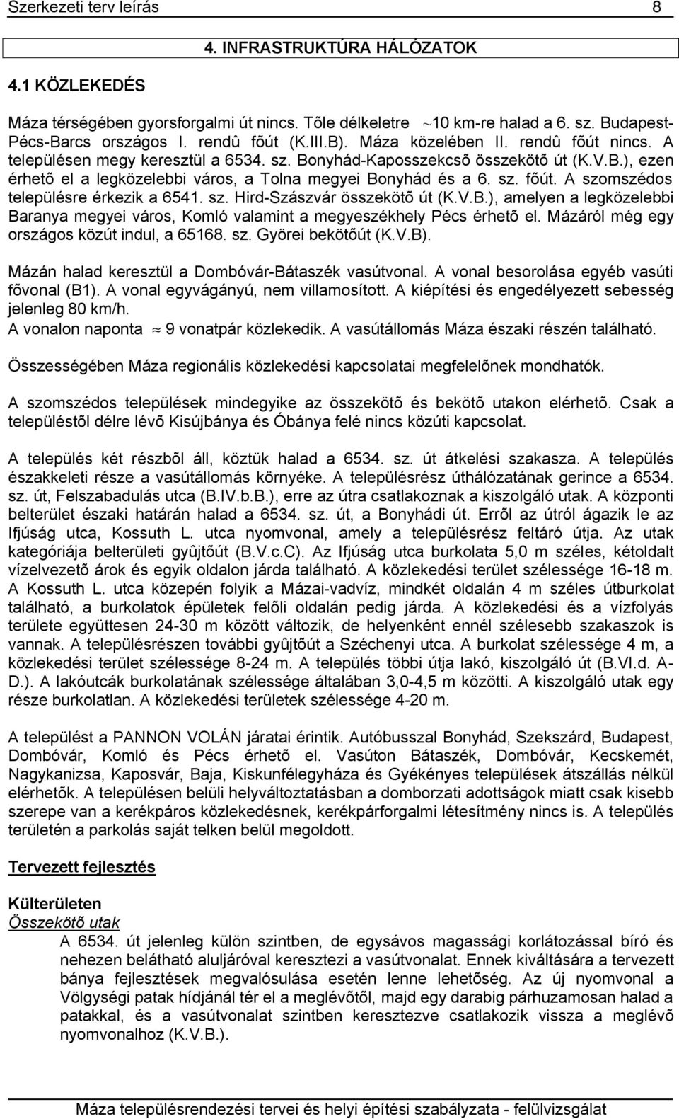 sz. Hird-Szászvár összekötõ út (K.V.B.), amelyen a legközelebbi Baranya megyei város, Komló valamint a megyeszékhely Pécs érhetõ el. Mázáról még egy országos közút indul, a 65168. sz.