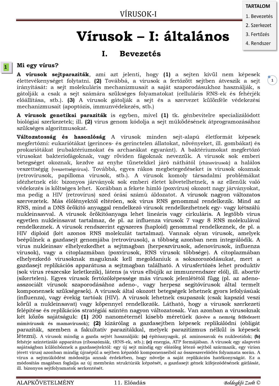 (celluláris RNS-ek és fehérjék előállítása, stb.). (3) A vírusok gátolják a sejt és a szervezet különféle védekezési mechanizmusait (apoptózis, immunvédekezés, stb.