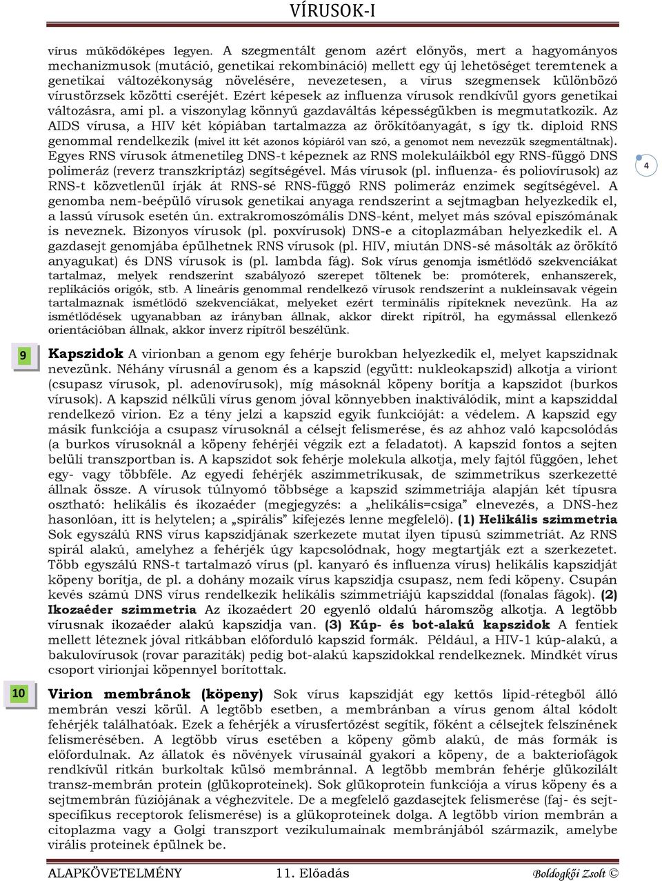 szegmensek különböző vírustörzsek közötti cseréjét. Ezért képesek az influenza vírusok rendkívül gyors genetikai változásra, ami pl. a viszonylag könnyű gazdaváltás képességükben is megmutatkozik.