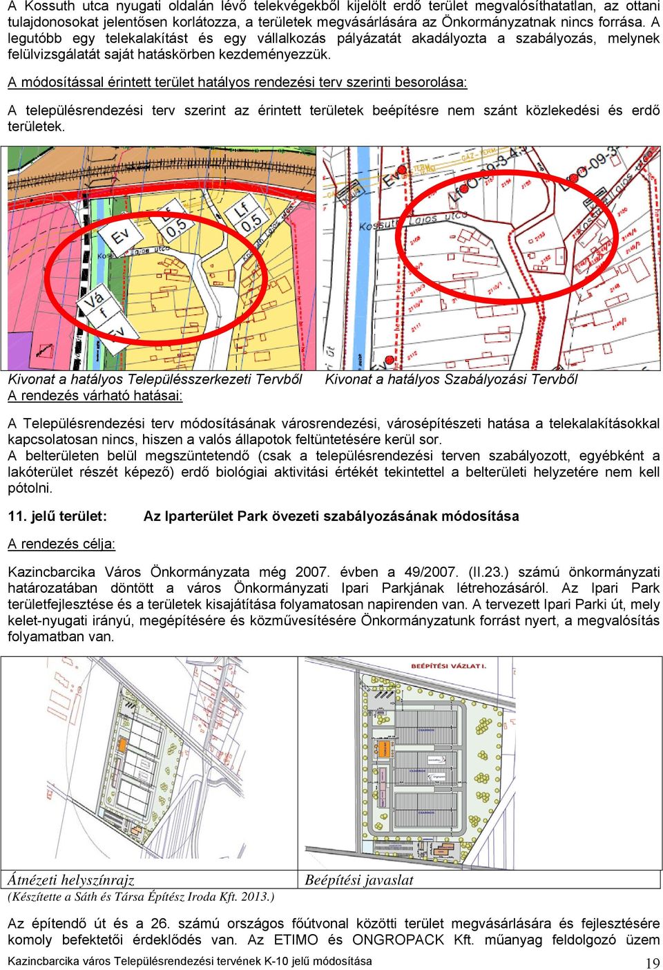 A módosítással érintett terület hatályos rendezési terv szerinti besorolása: A településrendezési terv szerint az érintett területek beépítésre nem szánt közlekedési és erdő területek.