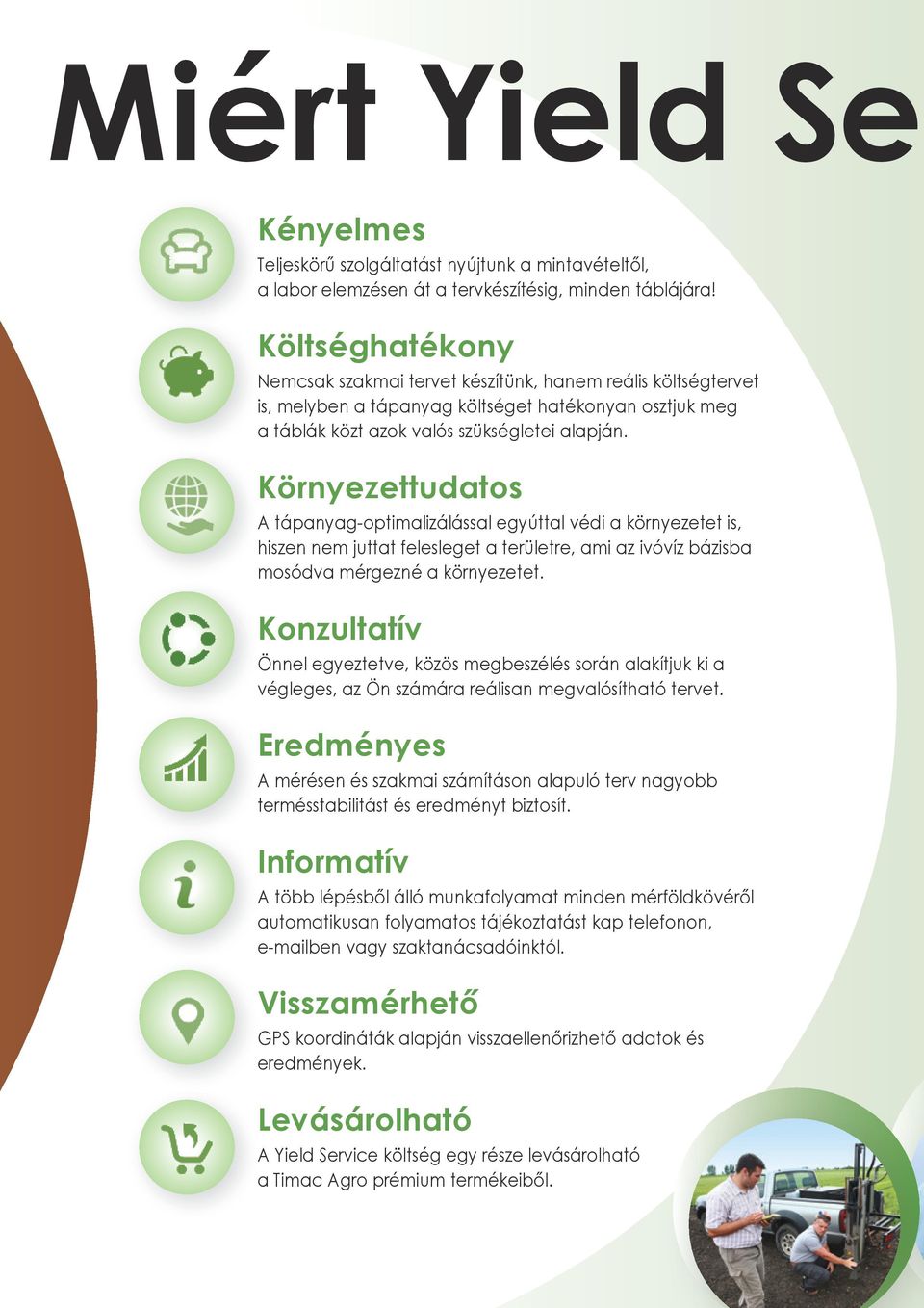 Környezettudatos A tápanyag-optimalizálással egyúttal védi a környezetet is, hiszen nem juttat felesleget a területre, ami az ivóvíz bázisba mosódva mérgezné a környezetet.