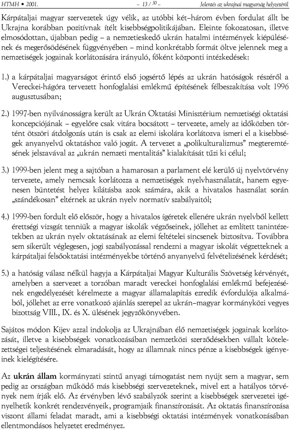 Eleinte fokozatosan, illetve elmosódottan, újabban pedig a nemzetieskedő ukrán hatalmi intézmények kiépülésének és megerősödésének függvényében mind konkrétabb formát öltve jelennek meg a