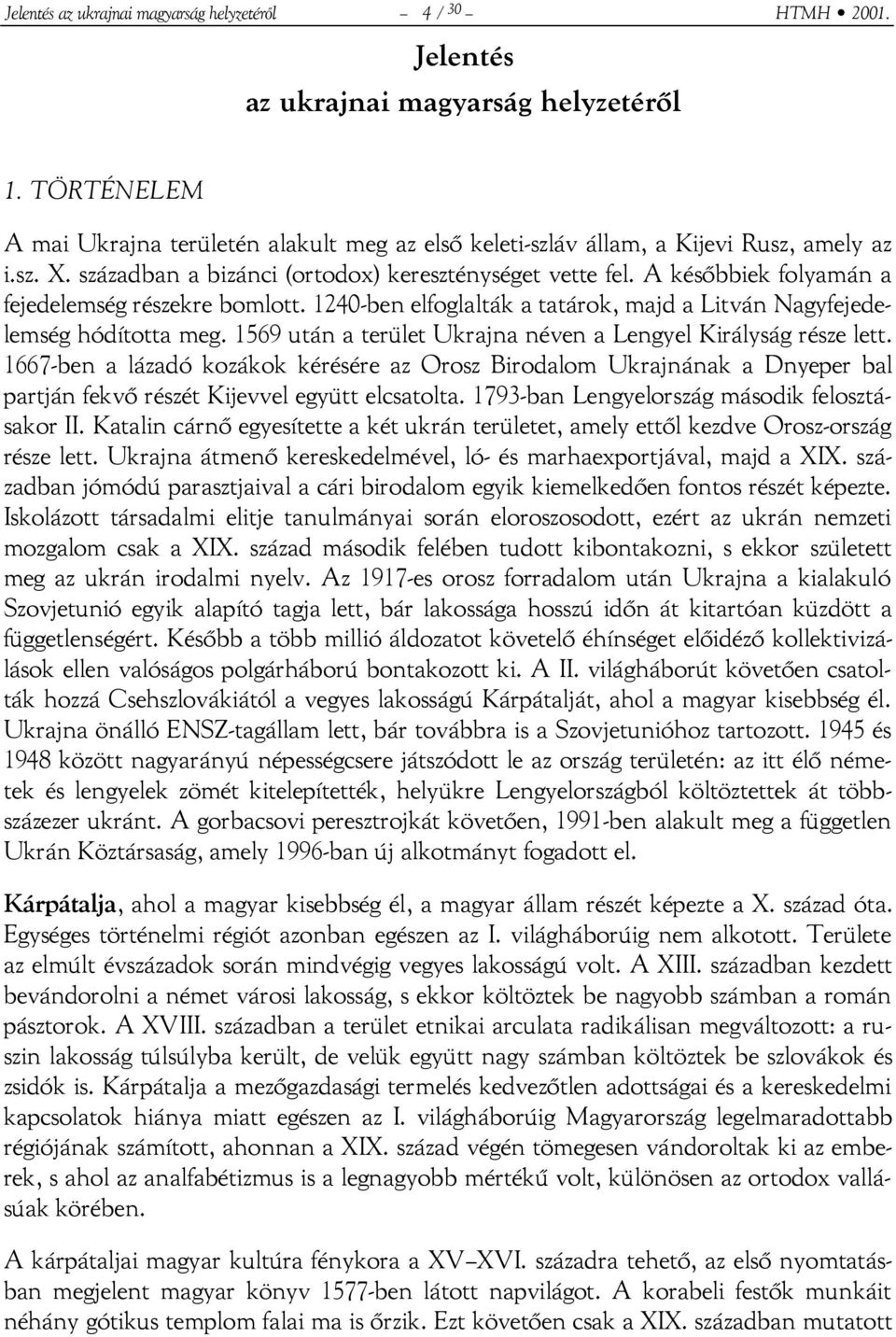 A későbbiek folyamán a fejedelemség részekre bomlott. 1240-ben elfoglalták a tatárok, majd a Litván Nagyfejedelemség hódította meg. 1569 után a terület Ukrajna néven a Lengyel Királyság része lett.