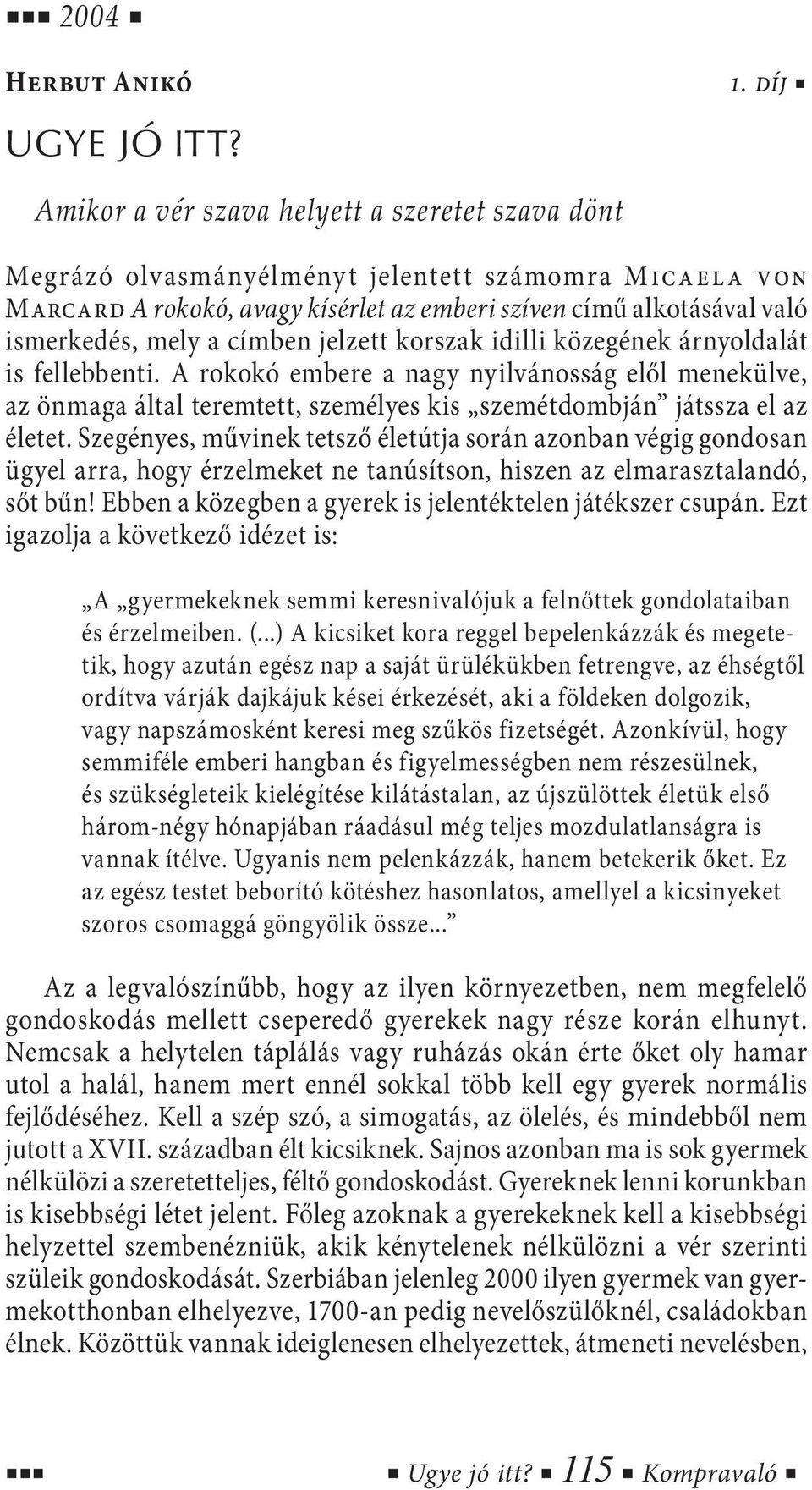 címben jelzett korszak idilli közegének árnyoldalát is fellebbenti. A rokokó embere a nagy nyilvánosság elől menekülve, az önmaga által teremtett, személyes kis szemétdombján játssza el az életet.