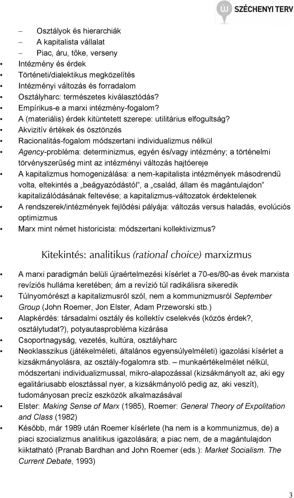 Akvizitív értékek és ösztönzés Racionalitás-fogalom módszertani individualizmus nélkül Agency-probléma: determinizmus, egyén és/vagy intézmény; a történelmi törvényszerőség mint az intézményi