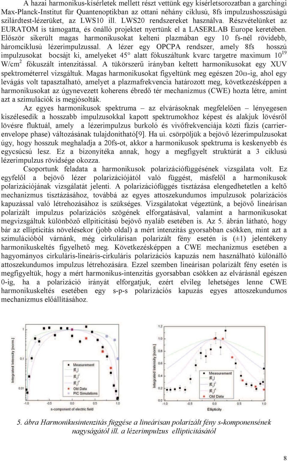 El ször sikerült magas harmonikusokat kelteni plazmában egy 10 fs-nél rövidebb, háromciklusú lézerimpulzussal.