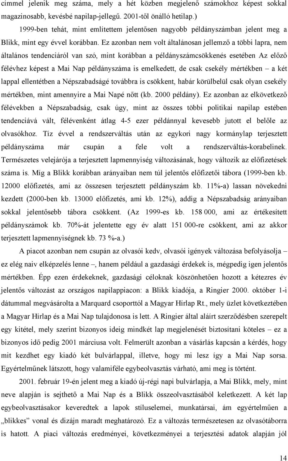 Ez azonban nem volt általánosan jellemző a többi lapra, nem általános tendenciáról van szó, mint korábban a példányszámcsökkenés esetében Az előző félévhez képest a Mai Nap példányszáma is