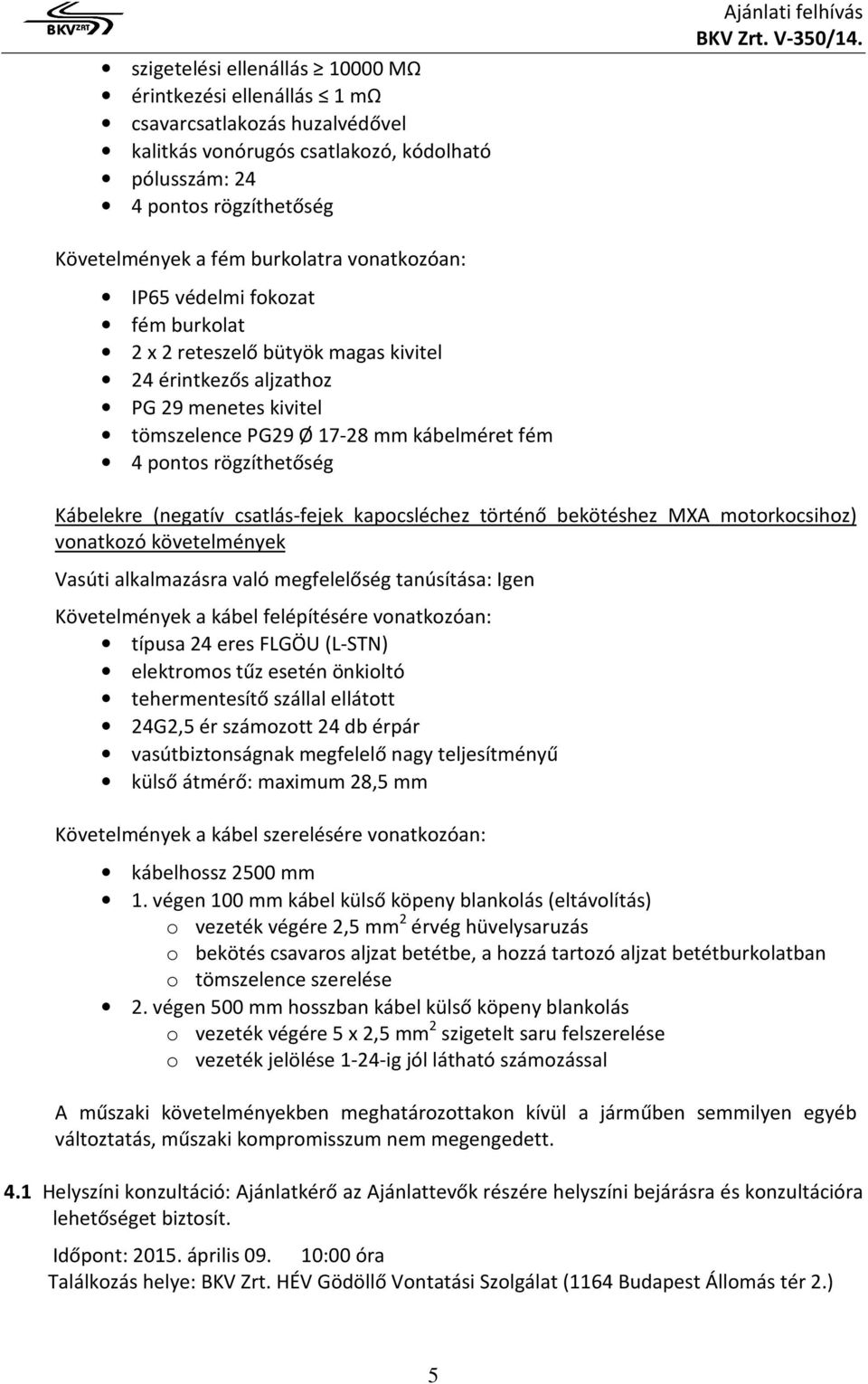 fém 4 pontos rögzíthetőség Kábelekre (negatív csatlás-fejek kapocsléchez történő bekötéshez MXA motorkocsihoz) vonatkozó követelmények Vasúti alkalmazásra való megfelelőség tanúsítása: Igen