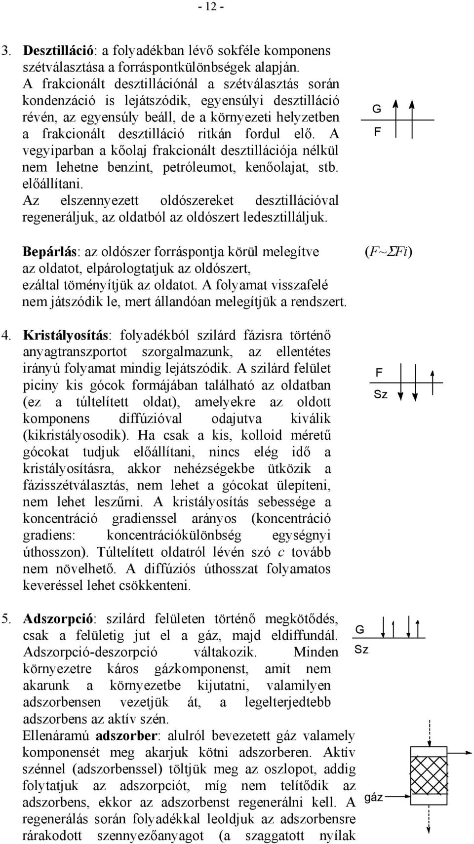 elő. A vegyiparban a kőolaj frakcionált desztillációja nélkül nem lehetne benzint, petróleumot, kenőolajat, stb. előállítani.