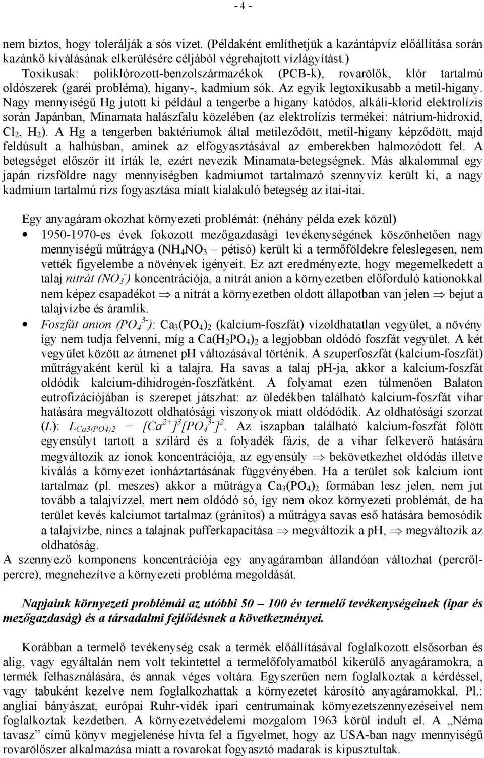 Nagy mennyiségű Hg jutott ki például a tengerbe a higany katódos, alkáli-klorid elektrolízis során Japánban, Minamata halászfalu közelében (az elektrolízis termékei: nátrium-hidroxid, Cl 2, H 2 ).