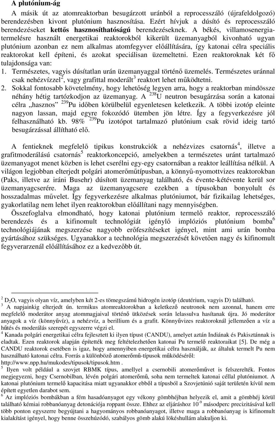 A békés, villamosenergiatermelésre használt energetikai reaktorokból kikerült üzemanyagból kivonható ugyan plutónium azonban ez nem alkalmas atomfegyver elıállítására, így katonai célra speciális