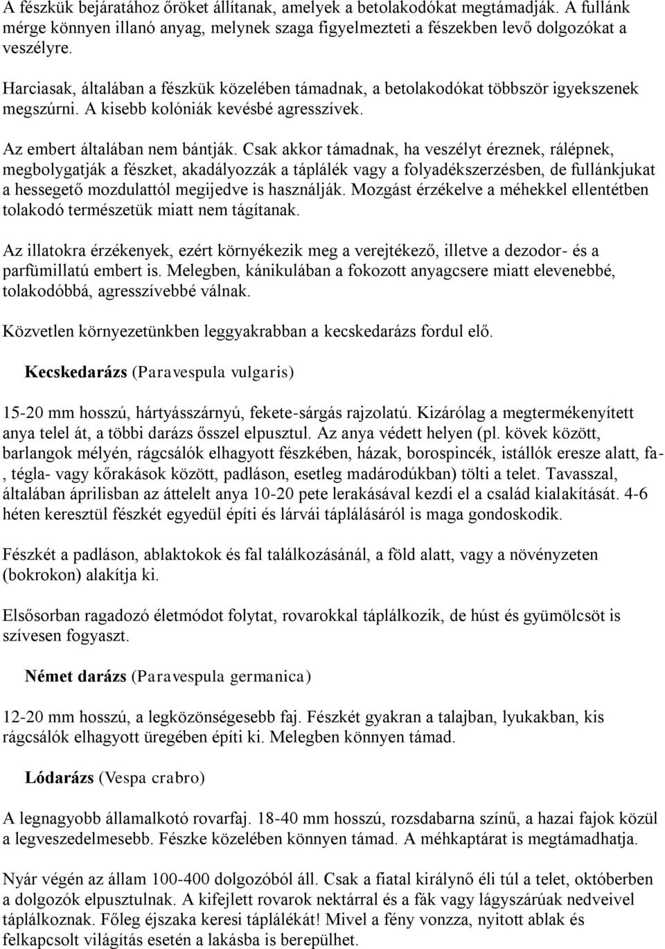 Csak akkor támadnak, ha veszélyt éreznek, rálépnek, megbolygatják a fészket, akadályozzák a táplálék vagy a folyadékszerzésben, de fullánkjukat a hessegető mozdulattól megijedve is használják.