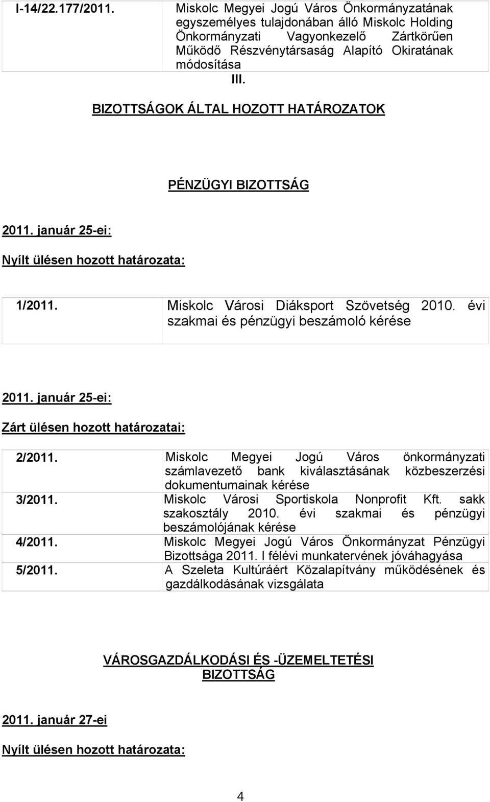 BIZOTTSÁGOK ÁLTAL HOZOTT HATÁROZATOK PÉNZÜGYI BIZOTTSÁG 2011. január 25-ei: Nyílt ülésen hozott határozata: 1/2011. Miskolc Városi Diáksport Szövetség 2010.