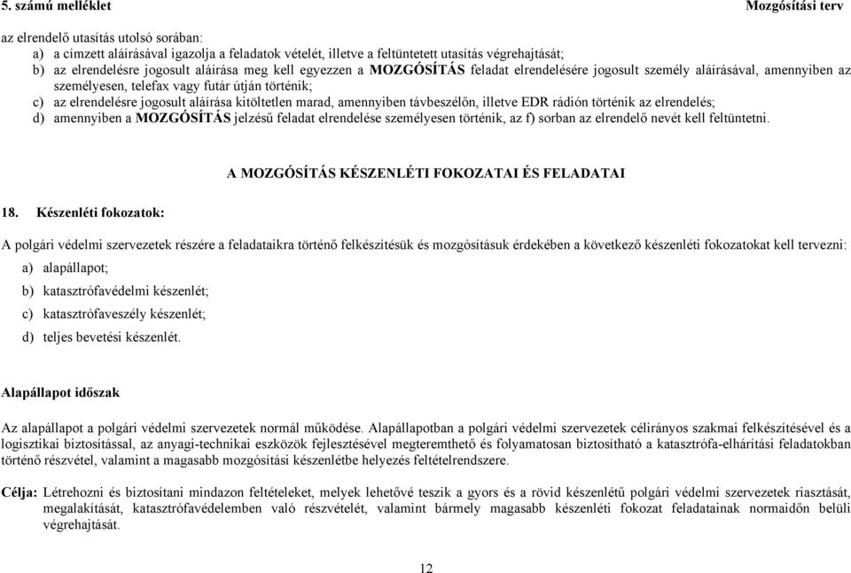 távbeszélőn, illetve EDR rádión történik az elrendelés; d) amennyiben a MOZGÓSÍTÁS jelzésű feladat elrendelése személyesen történik, az f) sorban az elrendelő nevét kell feltüntetni.