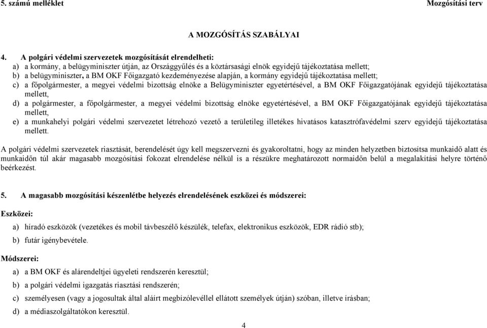 Főigazgató kezdeményezése alapján, a kormány egyidejű tájékoztatása mellett; c) a főpolgármester, a megyei védelmi bizottság elnöke a Belügyminiszter egyetértésével, a BM OKF Főigazgatójának egyidejű