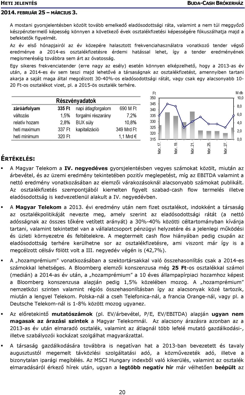 Az év első hónapjairól az év közepére halasztott frekvenciahasználatra vonatkozó tender végső eredménye a 2014-es osztalékfizetésre érdemi hatással lehet, így a tender eredményének megismeréséig