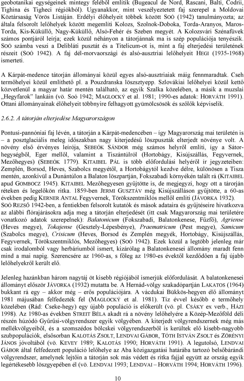 Erdélyi élőhelyeit többek között SOÓ (1942) tanulmányozta; az általa felsorolt lelőhelyek között megemlíti Kolozs, Szolnok-Doboka, Torda-Aranyos, Maros- Torda, Kis-Küküllő, Nagy-Küküllő, Alsó-Fehér