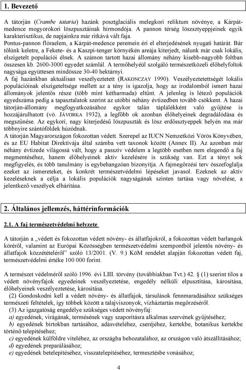 Bár tőlünk keletre, a Fekete- és a Kaszpi-tenger környékén areája kiterjedt, nálunk már csak lokális, elszigetelt populációi élnek.