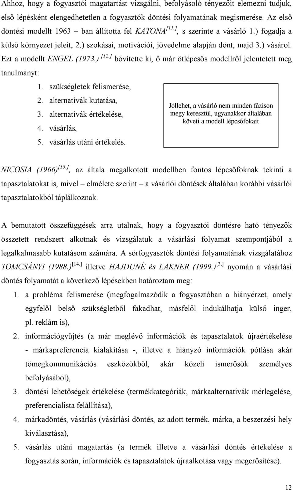 Ezt a modellt ENGEL (1973.) [12.] bővítette ki, ő már ötlépcsős modellről jelentetett meg tanulmányt: 1. szükségletek felismerése, 2. alternatívák kutatása, 3. alternatívák értékelése, 4. vásárlás, 5.