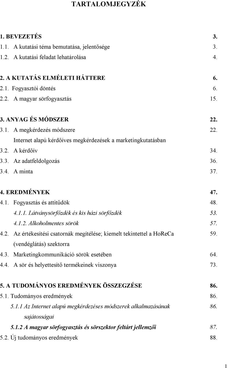 4.1. Fogyasztás és attitűdök 48. 4.1.1. Látványsörfőzdék és kis házi sörfőzdék 53. 4.1.2. Alkoholmentes sörök 57. 4.2. Az értékesítési csatornák megítélése; kiemelt tekintettel a HoReCa 59.