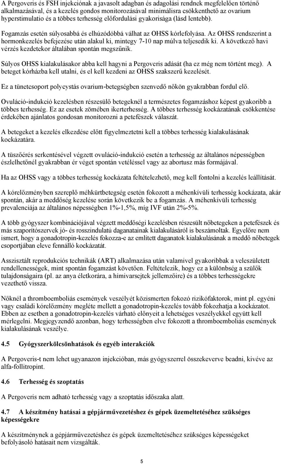 Az OHSS rendszerint a hormonkezelés befejezése után alakul ki, mintegy 7-10 nap múlva teljesedik ki. A következő havi vérzés kezdetekor általában spontán megszűnik.