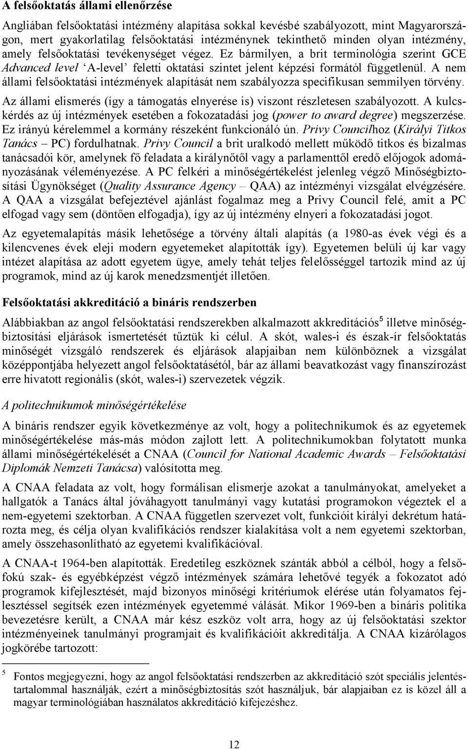 A nem állami felsőoktatási intézmények alapítását nem szabályozza specifikusan semmilyen törvény. Az állami elismerés (így a támogatás elnyerése is) viszont részletesen szabályozott.