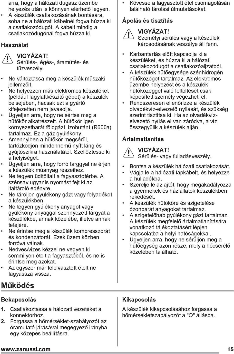 Ne helyezzen más elektromos készüléket (például fagylaltkészítő gépet) a készülék belsejében, hacsak ezt a gyártó kifejezetten nem javasolja. Ügyeljen arra, hogy ne sértse meg a hűtőkör alkatrészeit.