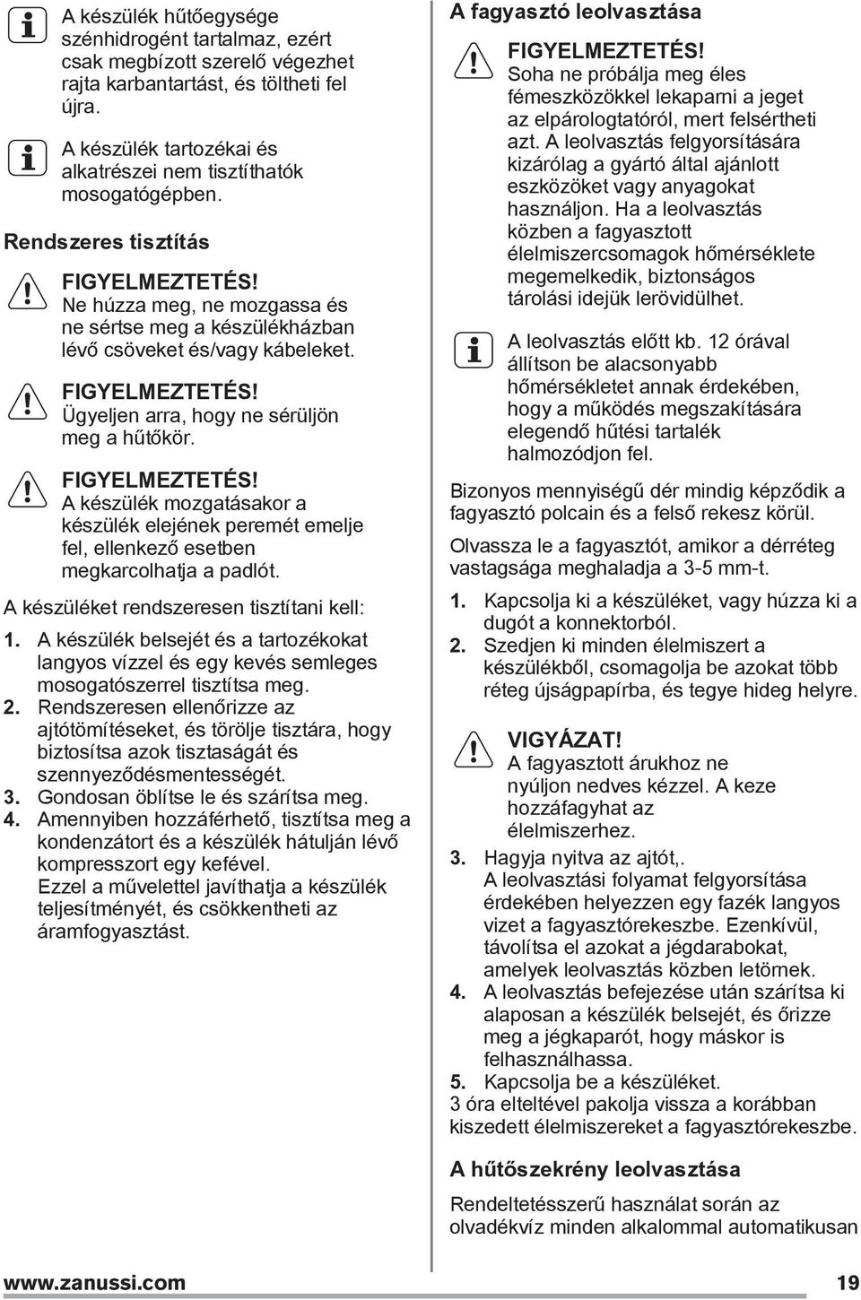 FIGYELMEZTETÉS! A készülék mozgatásakor a készülék elejének peremét emelje fel, ellenkező esetben megkarcolhatja a padlót. A készüléket rendszeresen tisztítani kell: 1.