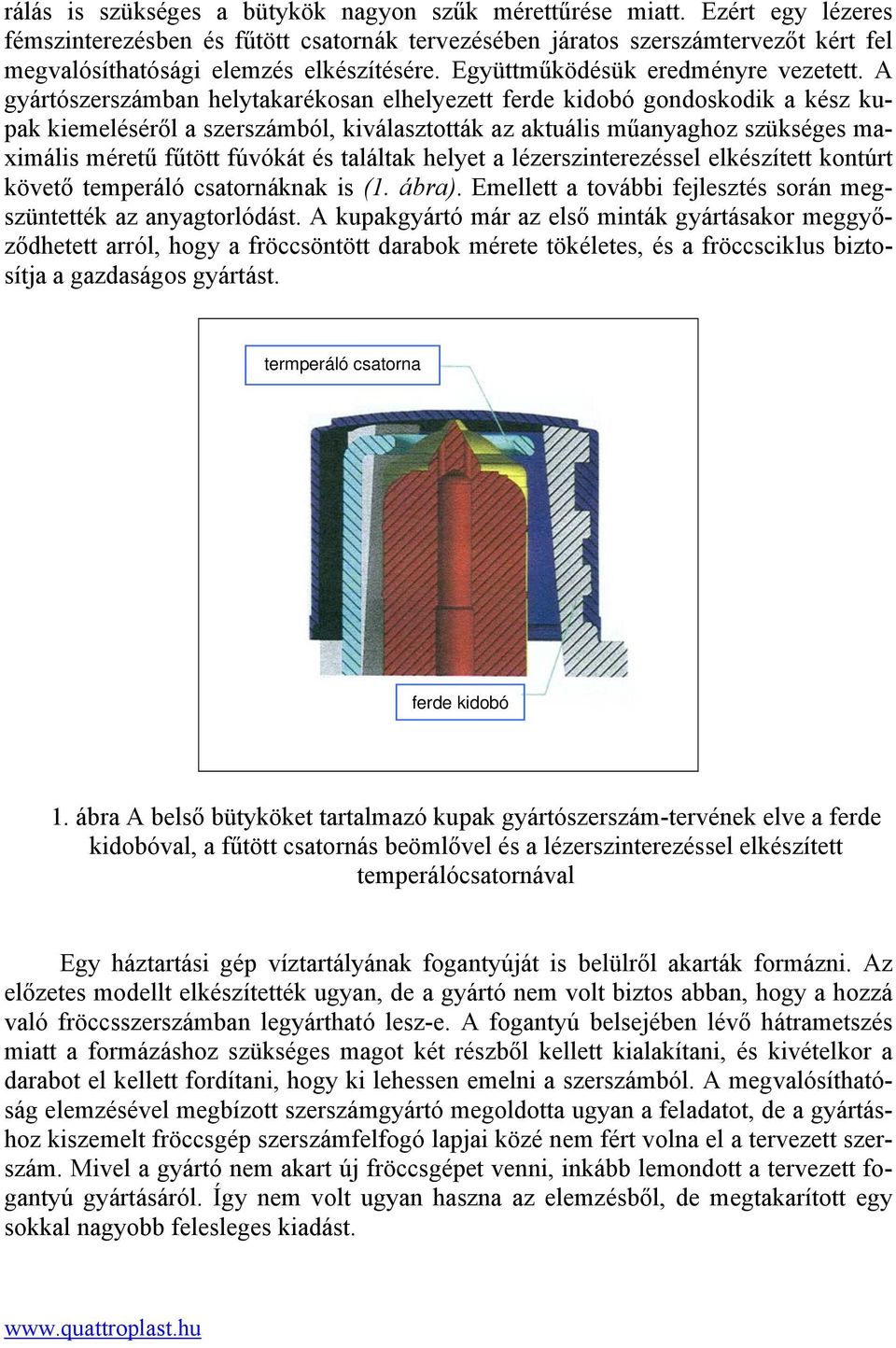 A gyártószerszámban helytakarékosan elhelyezett ferde kidobó gondoskodik a kész kupak kiemeléséről a szerszámból, kiválasztották az aktuális műanyaghoz szükséges maximális méretű fűtött fúvókát és