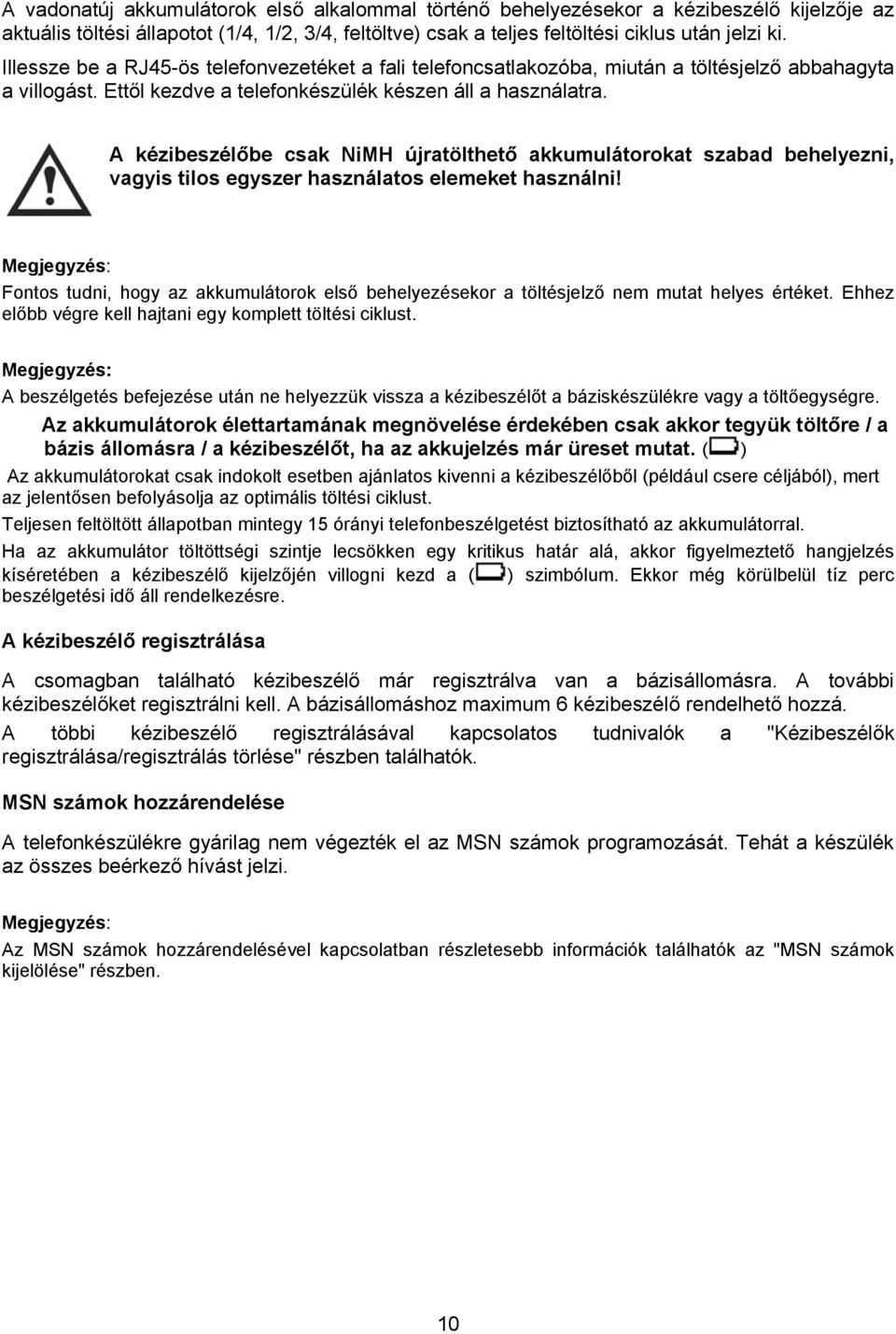 A kézibeszélőbe csak NiMH újratölthető akkumulátorokat szabad behelyezni, vagyis tilos egyszer használatos elemeket használni!