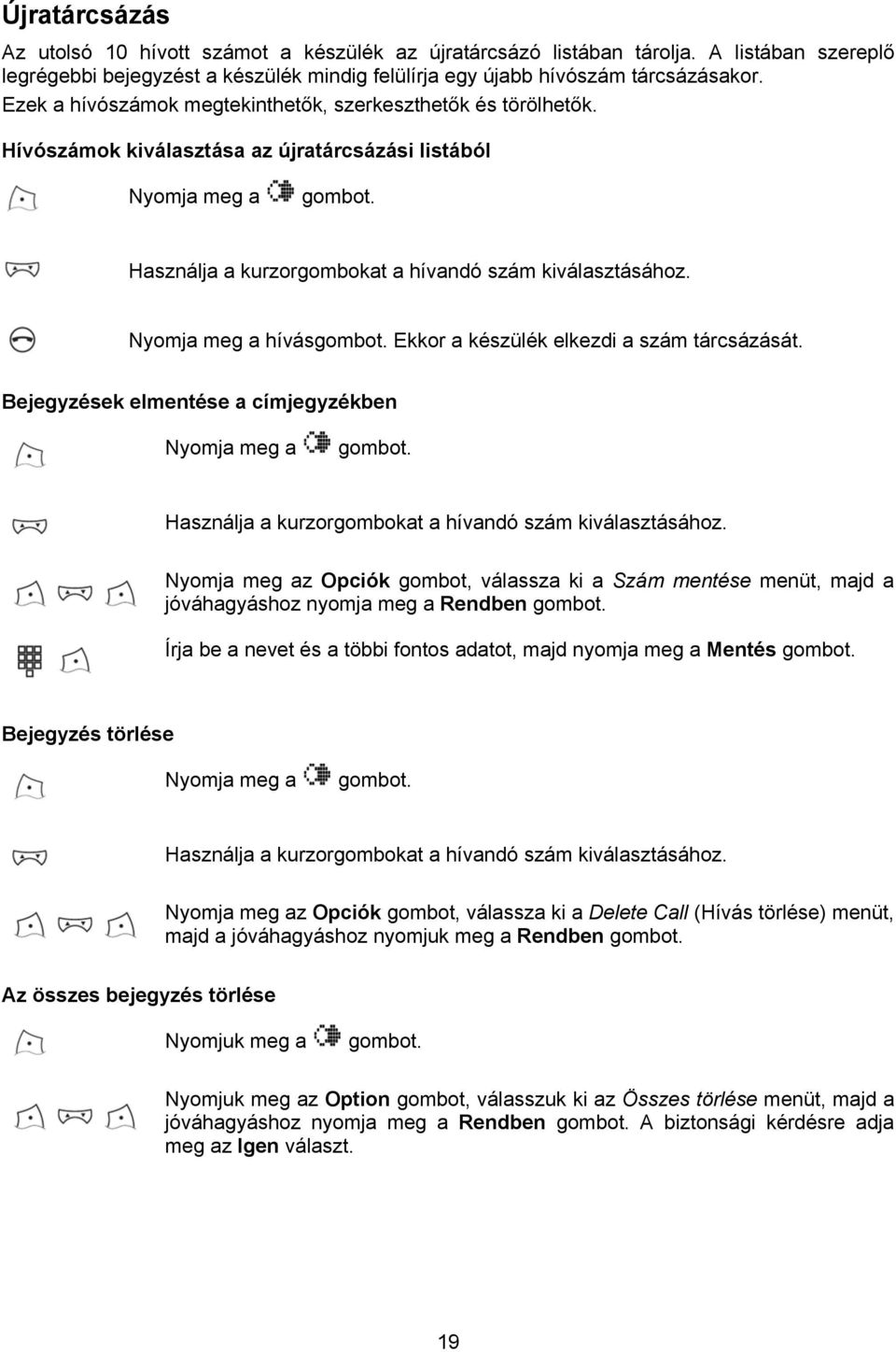 Nyomja meg a hívásgombot. Ekkor a készülék elkezdi a szám tárcsázását. Bejegyzések elmentése a címjegyzékben Nyomja meg a gombot. Használja a kurzorgombokat a hívandó szám kiválasztásához.