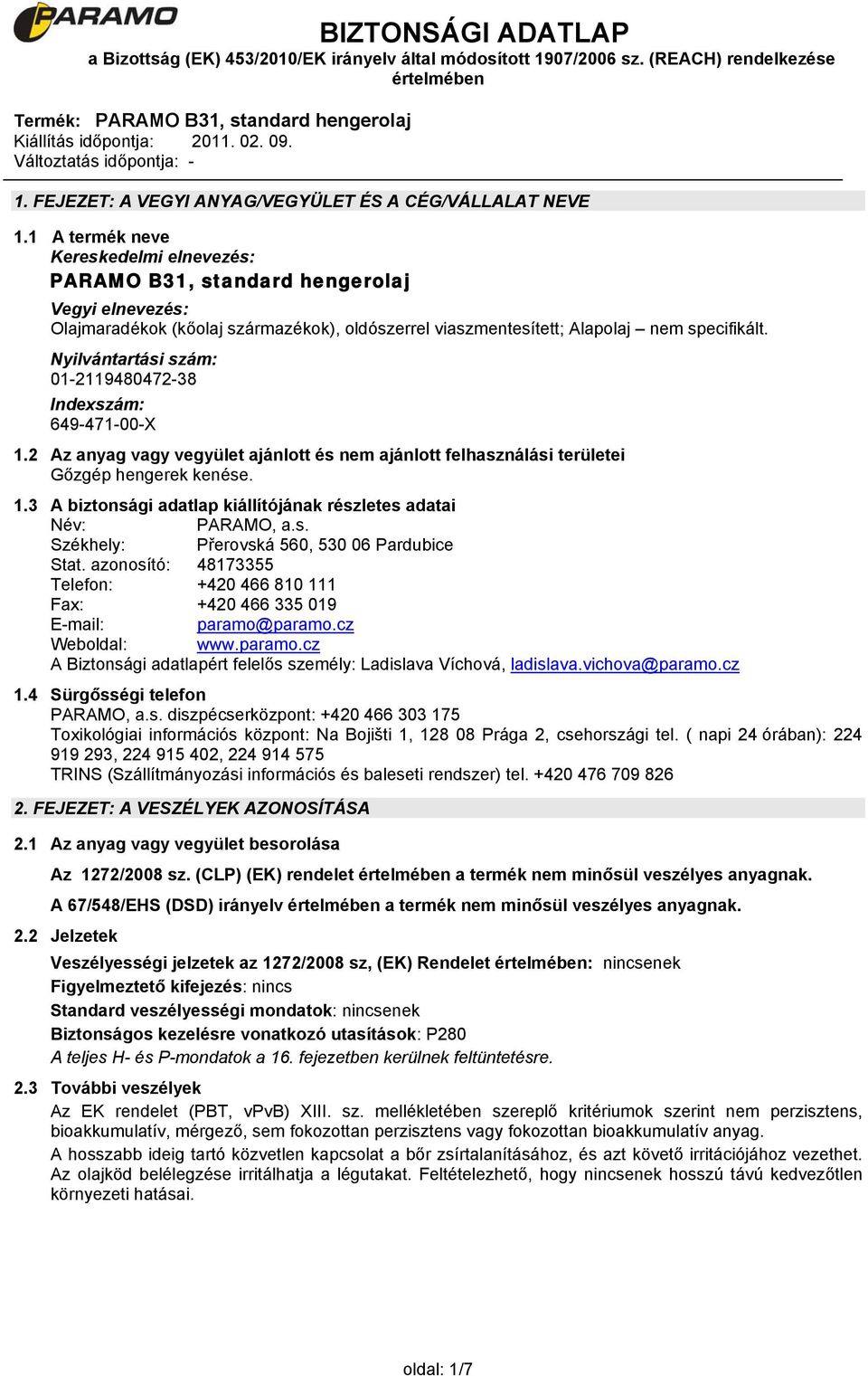 Nyilvántartási szám: 01-2119480472-38 Indexszám: 649-471-00-X 1.2 Az anyag vagy vegyület ajánlott és nem ajánlott felhasználási területei Gőzgép hengerek kenése. 1.3 A biztonsági adatlap kiállítójának részletes adatai Név: PARAMO, a.