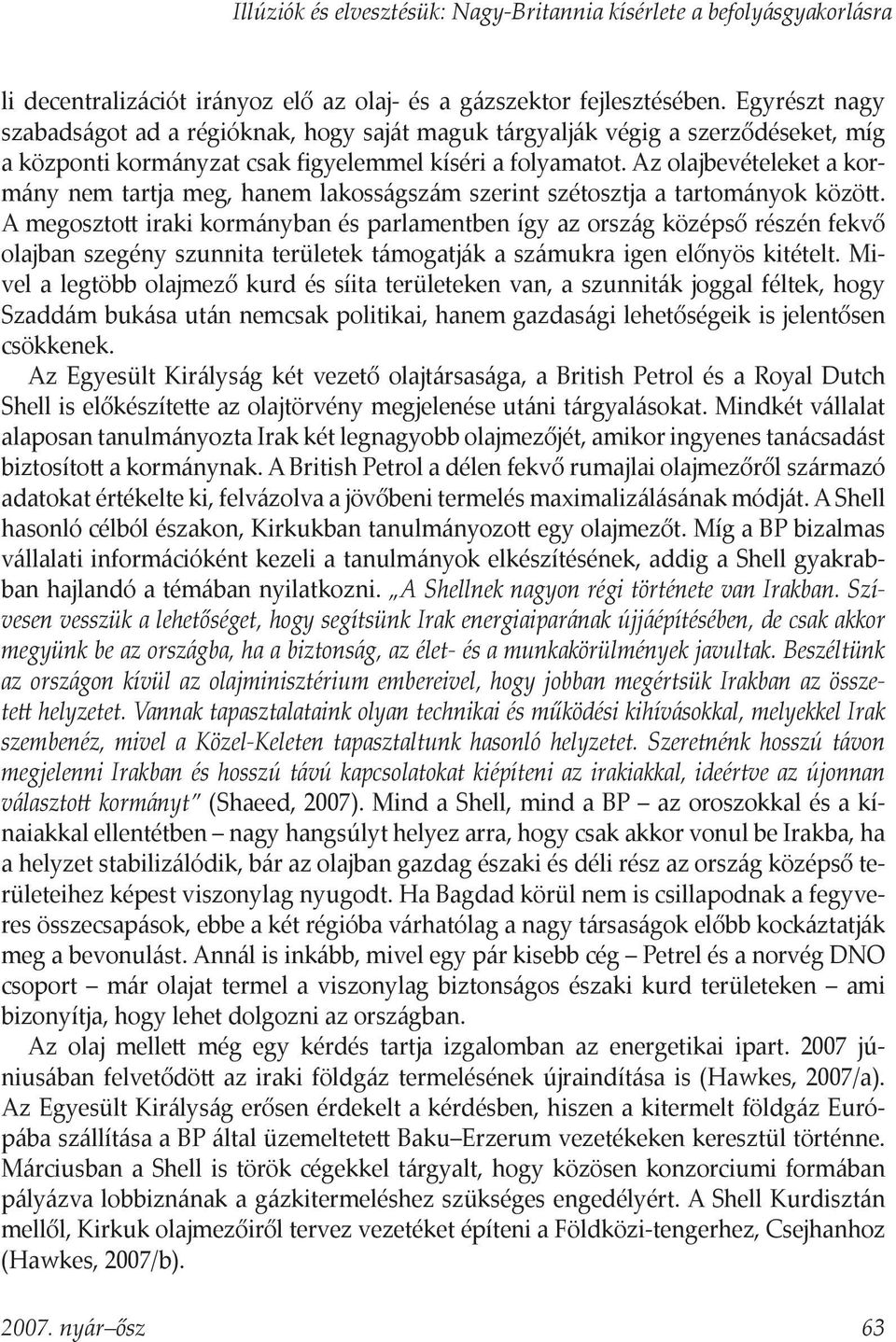 Az olajbevételeket a kormány nem tartja meg, hanem lakosságszám szerint szétosztja a tartományok közö.