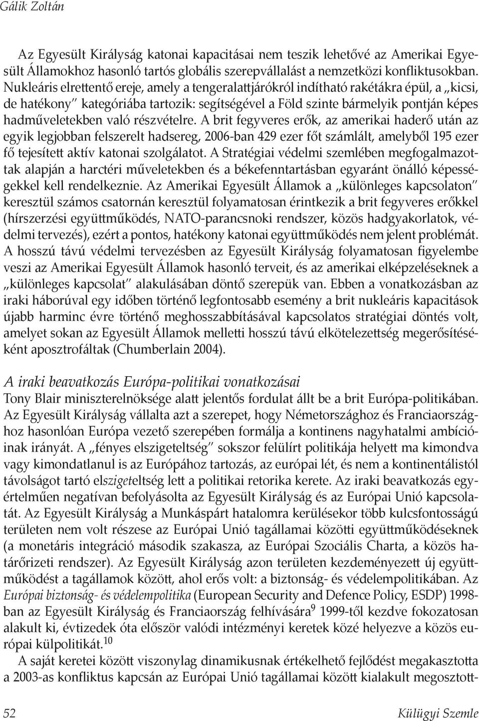 részvételre. A brit fegyveres erők, az amerikai haderő után az egyik legjobban felszerelt hadsereg, 2006-ban 429 ezer főt számlált, amelyből 195 ezer fő tejesíte aktív katonai szolgálatot.