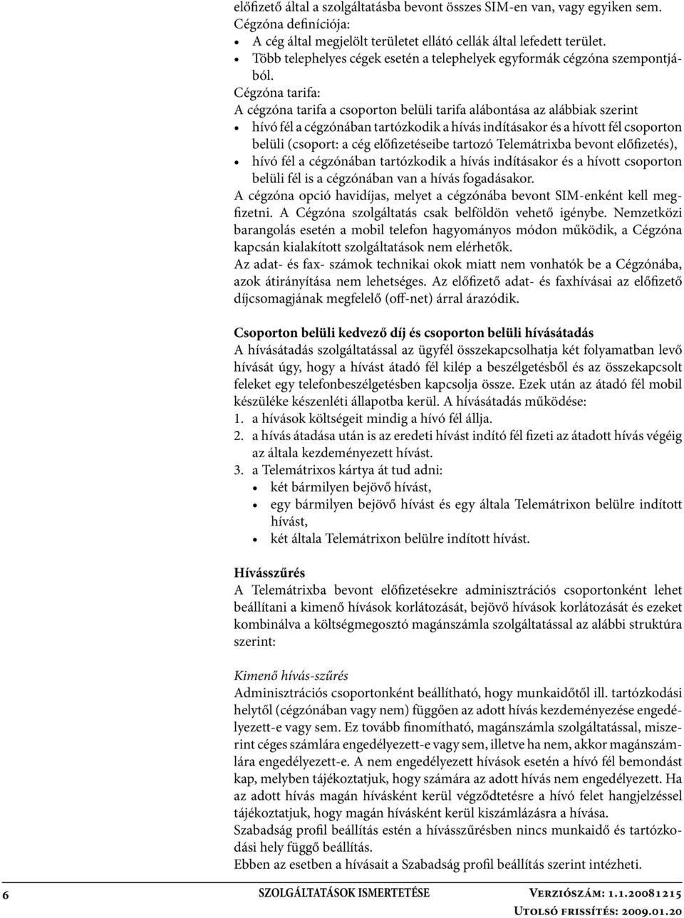 Cégzóna tarifa: A cégzóna tarifa a csoporton belüli tarifa alábontása az alábbiak szerint hívó fél a cégzónában tartózkodik a hívás indításakor és a hívott fél csoporton belüli (csoport: a cég