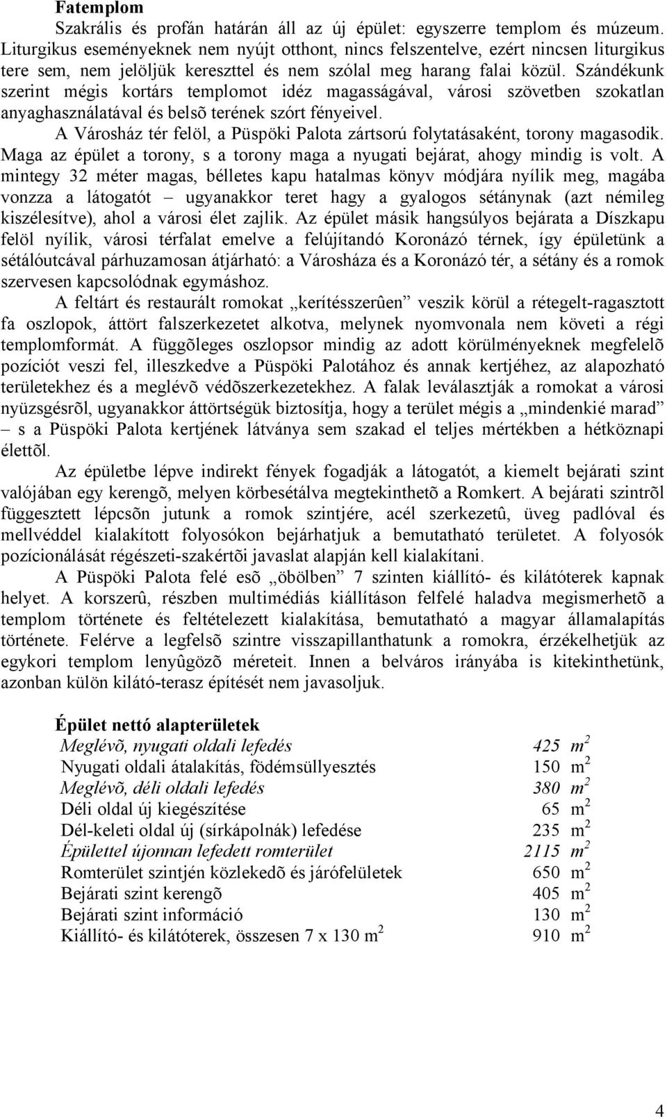 Szándékunk szerint mégis kortárs templomot idéz magasságával, városi szövetben szokatlan anyaghasználatával és belsõ terének szórt fényeivel.