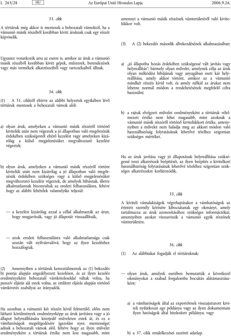 (3) A (2) bekezdés második albekezdésének alkalmazásában: Ugyanez vonatkozik arra az esetre is, amikor az áruk a vámunió másik részéből korábban kivitt gépek, műszerek, berendezések vagy más termékek