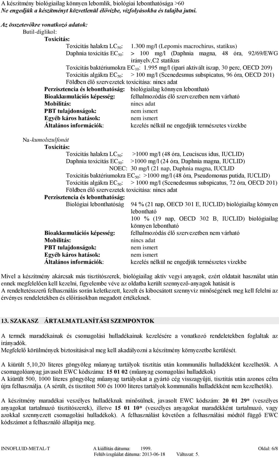 300 mg/l (Lepomis macrochirus, statikus) > 100 mg/l (Daphnia magna, 48 óra, 92/69/EWG irányelv,c2 statikus Toxicitás baktériumokra EC 10 : 1.