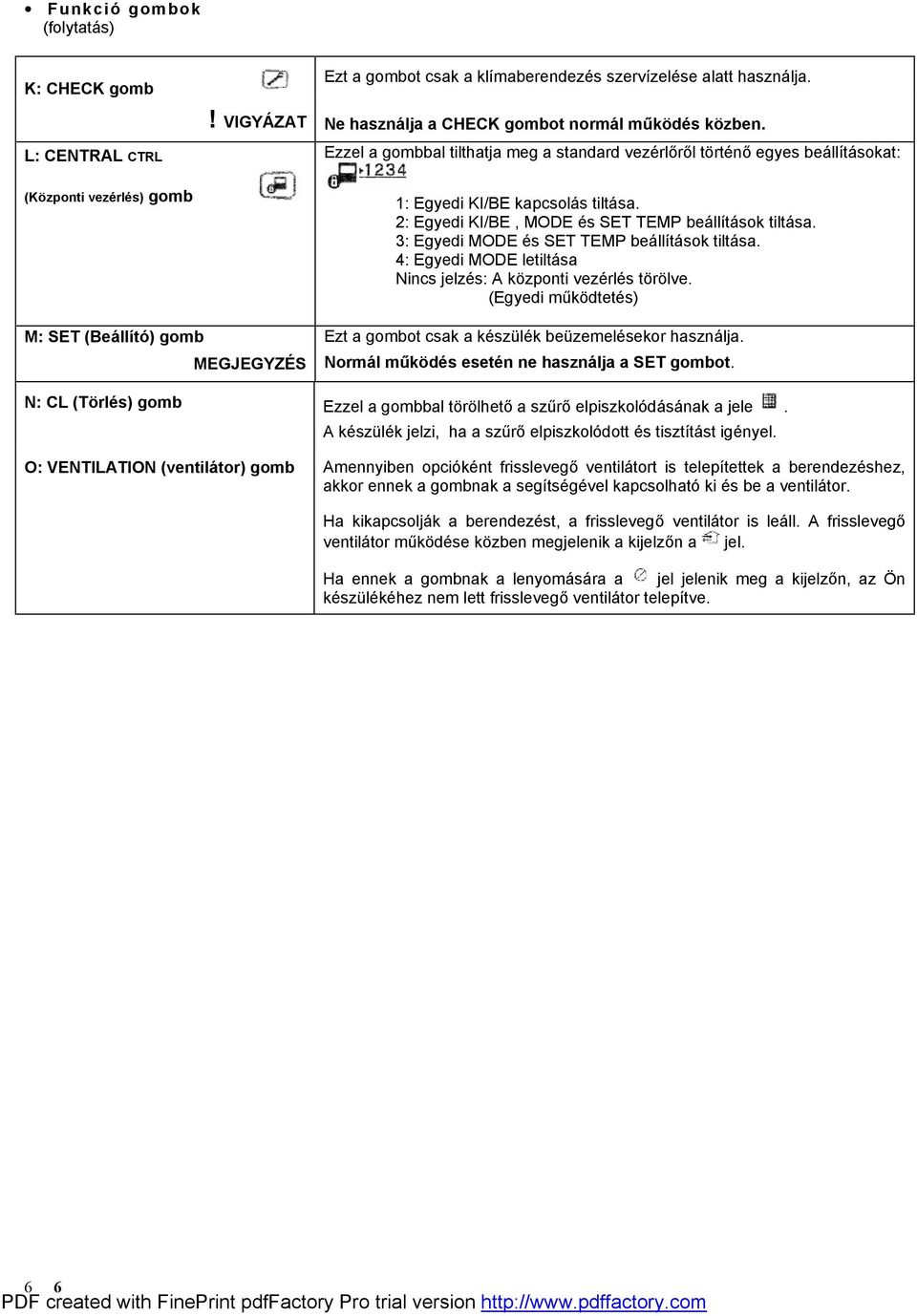 2: Egyedi KI/BE, MODE és SET TEMP beállítások tiltása. 3: Egyedi MODE és SET TEMP beállítások tiltása. 4: Egyedi MODE letiltása Nincs jelzés: A központi vezérlés törölve.