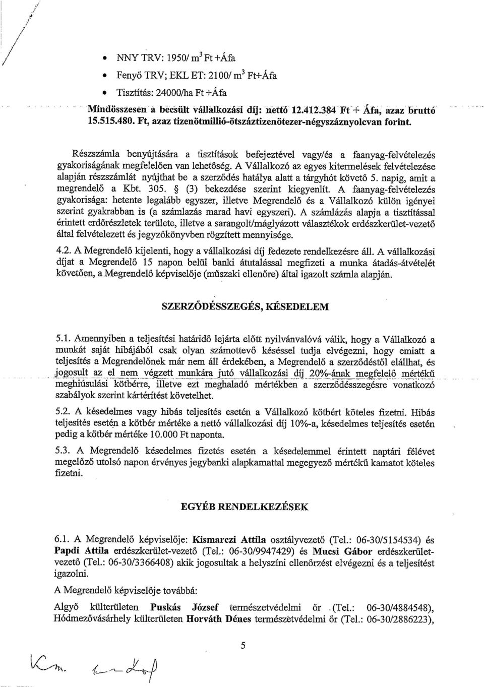 A Vállalkozó az egyes kitermelések felvételezése alapján részszámlát nyújthat be a szerződés hatálya alatt a tárgyhót követő 5. napig, amit a megrendelő a Kbt. 305. * (3) bekezdése szerint kiegyenlít.