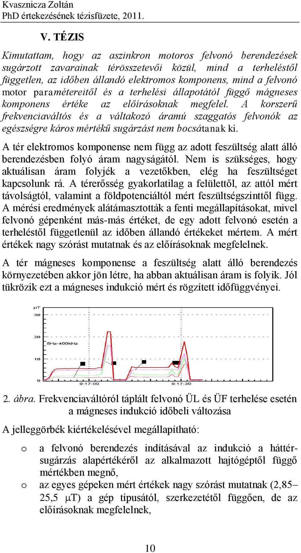 és a terhelési állaptától függő mágneses kmpnens értéke az előírásknak megfelel. A krszerű frekvenciaváltós és a váltakzó áramú szaggatós felvnók az egészségre kárs mértékű sugárzást nem bcsátanak ki.