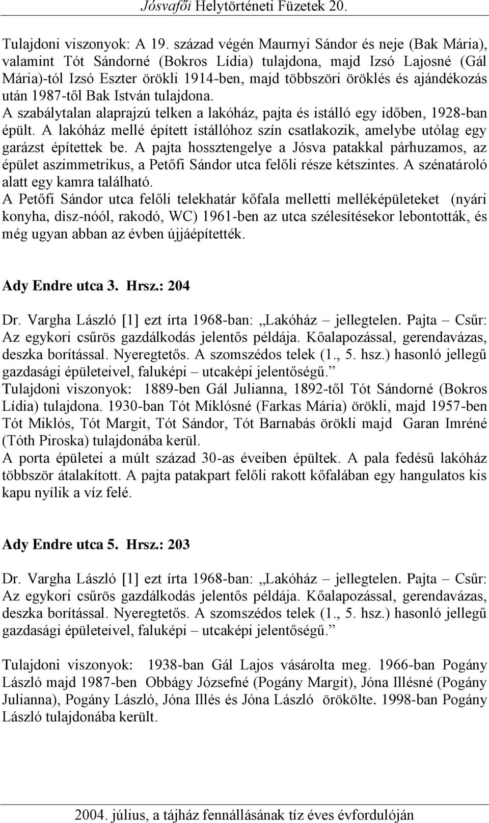 után 1987-től Bak István tulajdona. A szabálytalan alaprajzú telken a lakóház, pajta és istálló egy időben, 1928-ban épült.