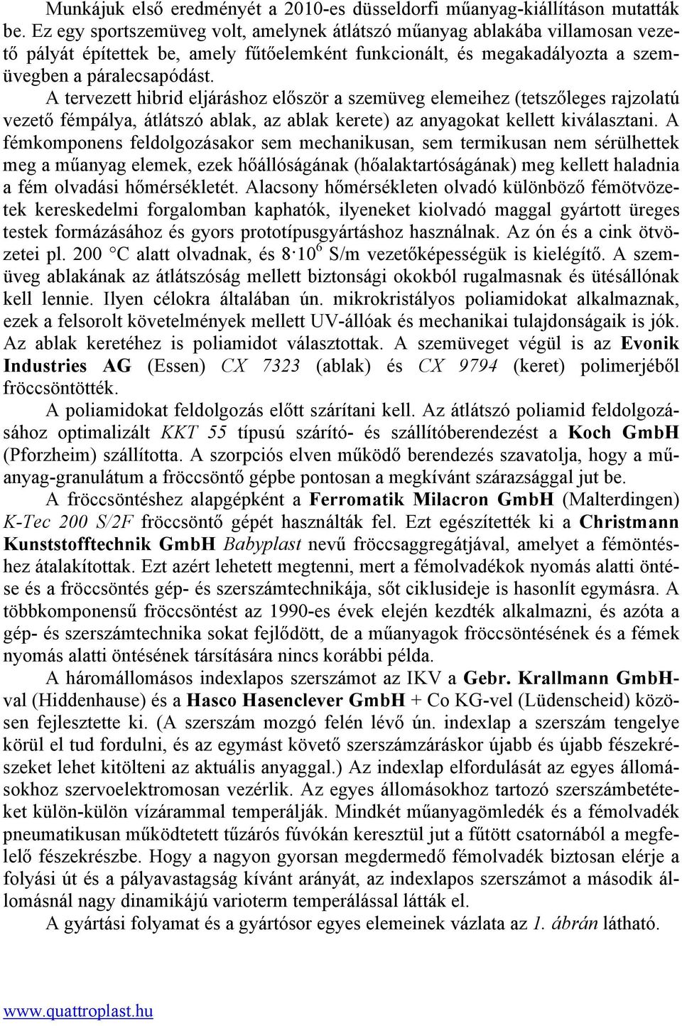 A tervezett hibrid eljáráshoz először a szemüveg elemeihez (tetszőleges rajzolatú vezető fémpálya, átlátszó ablak, az ablak kerete) az anyagokat kellett kiválasztani.