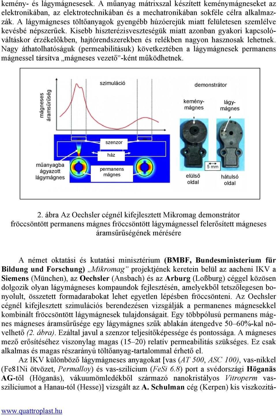 Kisebb hiszterézisveszteségük miatt azonban gyakori kapcsolóváltáskor érzékelőkben, hajtórendszerekben és relékben nagyon hasznosak lehetnek.