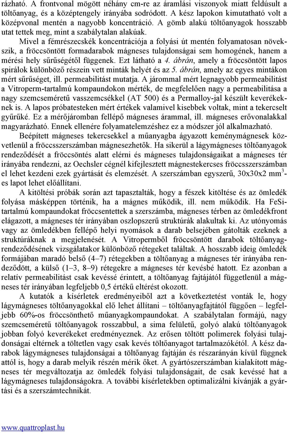 Mivel a fémrészecskék koncentrációja a folyási út mentén folyamatosan növekszik, a fröccsöntött formadarabok mágneses tulajdonságai sem homogének, hanem a mérési hely sűrűségétől függenek.