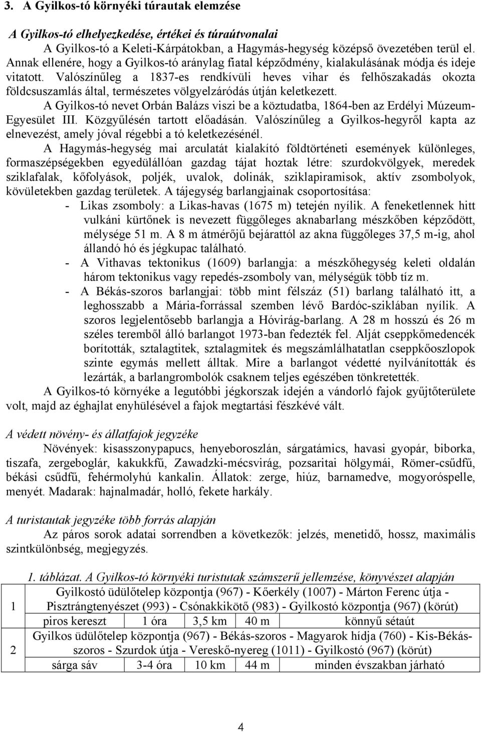 Valószínűleg a 1837-es rendkívüli heves vihar és felhőszakadás okozta földcsuszamlás által, természetes völgyelzáródás útján keletkezett.