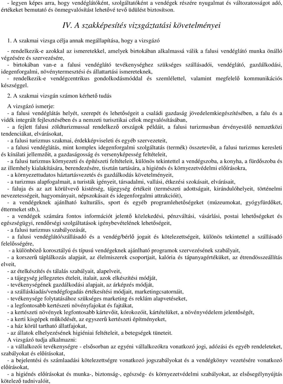 A szakmai vizsga célja annak megállapítása, hogy a vizsgázó - rendelkezik-e azokkal az ismeretekkel, amelyek birtokában alkalmassá válik a falusi vendéglátó munka önálló végzésére és szervezésére, -