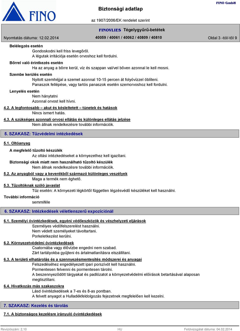 Szembe kerülés esetén Nyitott szemhéjjal a szemet azonnal 10-15 percen át folyóvízzel öblíteni. Panaszok fellépése, vagy tartós panaszok esetén szemorvoshoz kell fordulni.