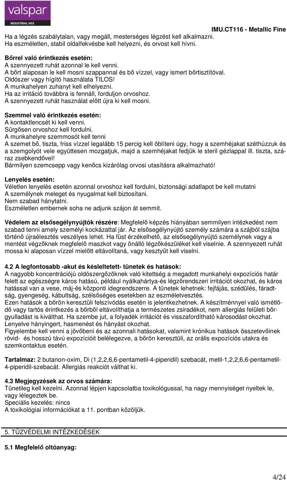 A munkahelyen zuhanyt kell elhelyezni. Ha az irritáció továbbra is fennáll, forduljon orvoshoz. A szennyezett ruhát használat előtt újra ki kell mosni.