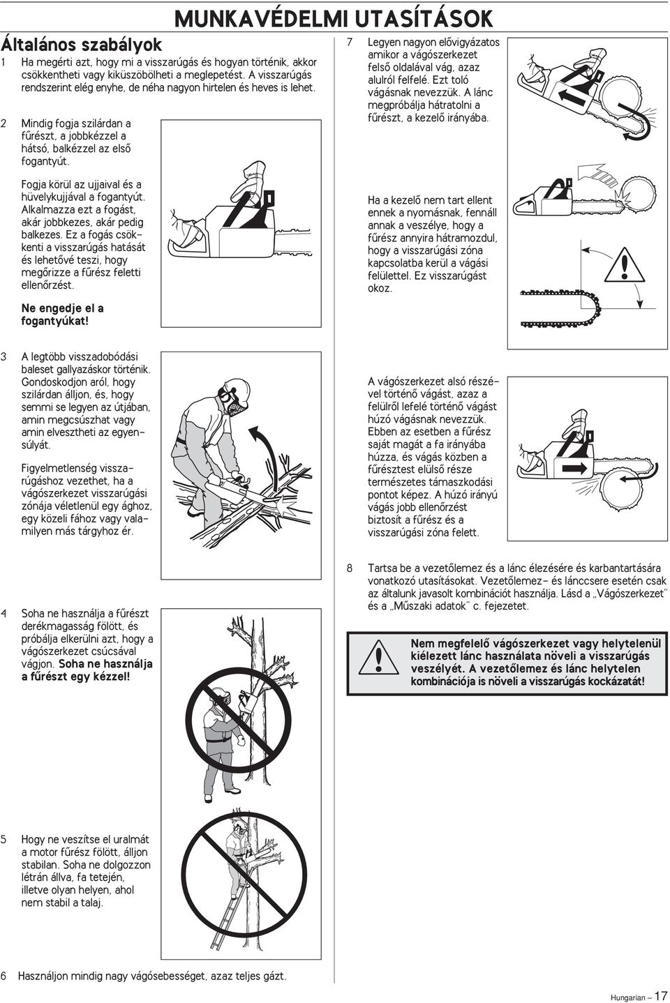 7 Legyen nagyon elœvigyázatos amikor a vágószerkezet felsœ oldalával vág, azaz alulról felfelé. Ezt toló vágásnak nevezzük. A lánc megpróbálja hátratolni a fırészt, a kezelœ irányába.